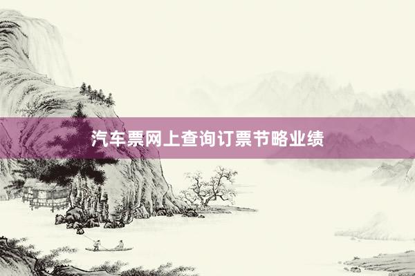汽车票网上查询订票节略业绩