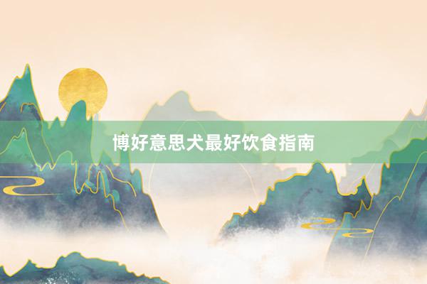 博好意思犬最好饮食指南